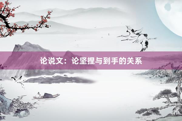 论说文：论坚捏与到手的关系